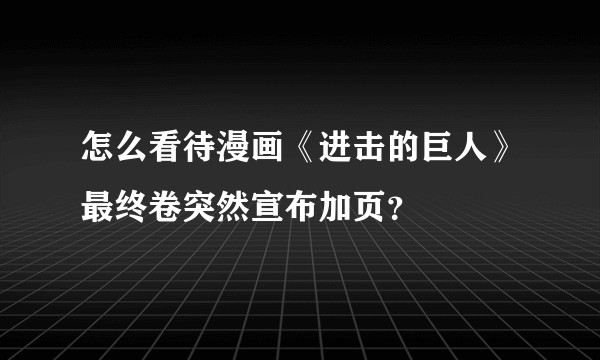 怎么看待漫画《进击的巨人》最终卷突然宣布加页？