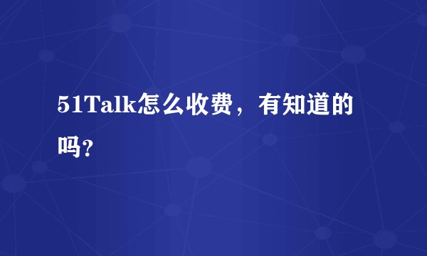51Talk怎么收费，有知道的吗？