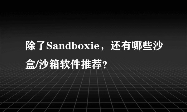 除了Sandboxie，还有哪些沙盒/沙箱软件推荐？