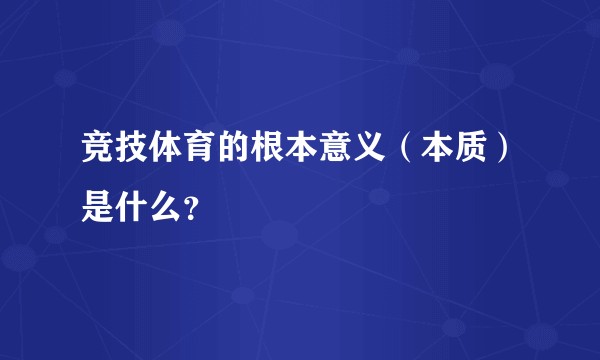 竞技体育的根本意义（本质）是什么？