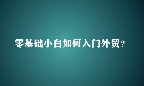 零基础小白如何入门外贸？