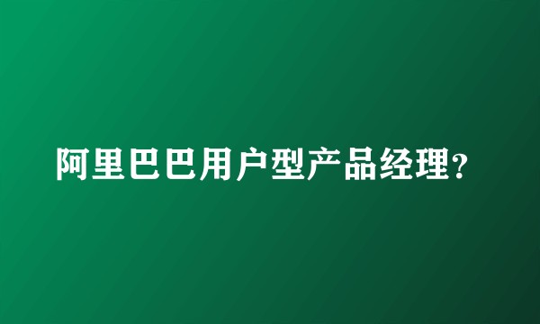 阿里巴巴用户型产品经理？