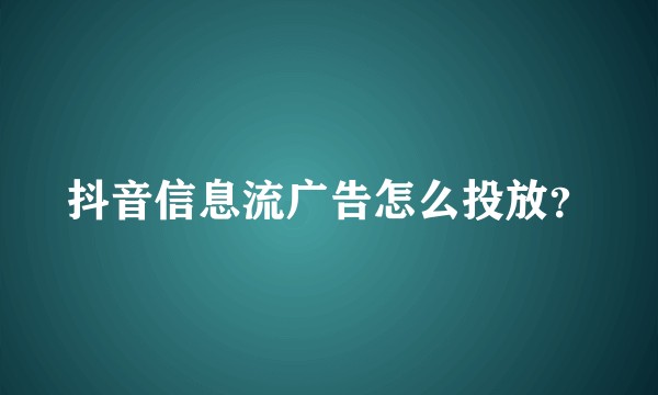 抖音信息流广告怎么投放？