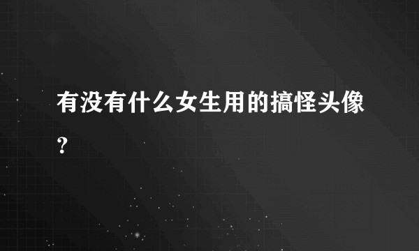 有没有什么女生用的搞怪头像?