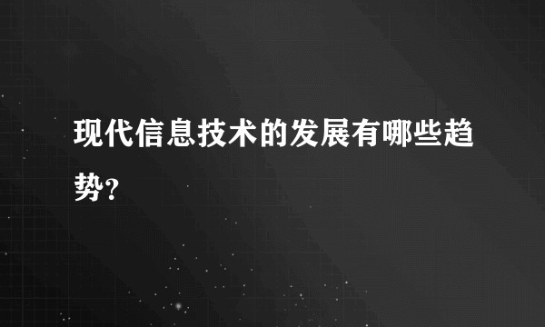 现代信息技术的发展有哪些趋势？