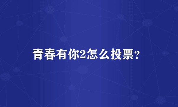 青春有你2怎么投票？