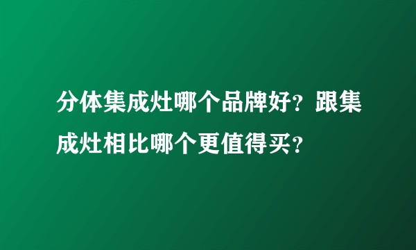 分体集成灶哪个品牌好？跟集成灶相比哪个更值得买？
