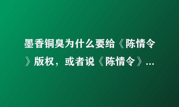 墨香铜臭为什么要给《陈情令》版权，或者说《陈情令》改成这个样子墨香铜臭是愿意的吗?