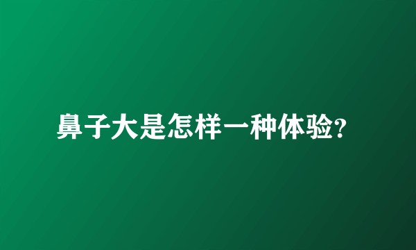 鼻子大是怎样一种体验？
