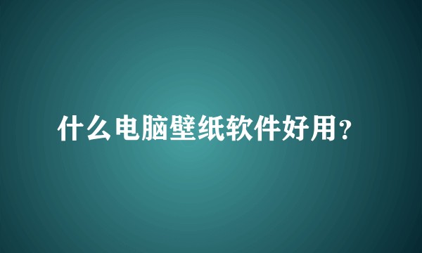 什么电脑壁纸软件好用？