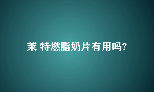 茉 特燃脂奶片有用吗?