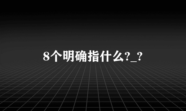 8个明确指什么?_?