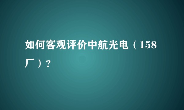 如何客观评价中航光电（158厂）？