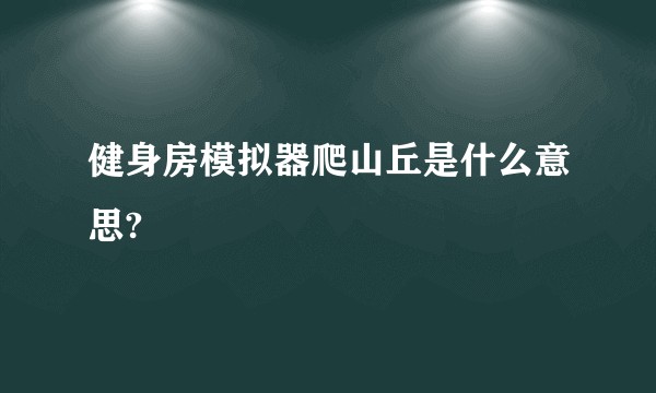 健身房模拟器爬山丘是什么意思?