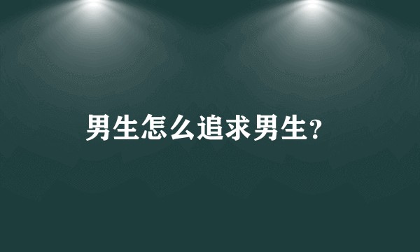 男生怎么追求男生？