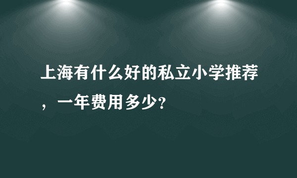 上海有什么好的私立小学推荐，一年费用多少？