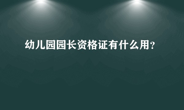 幼儿园园长资格证有什么用？