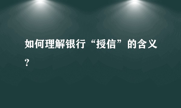 如何理解银行“授信”的含义？