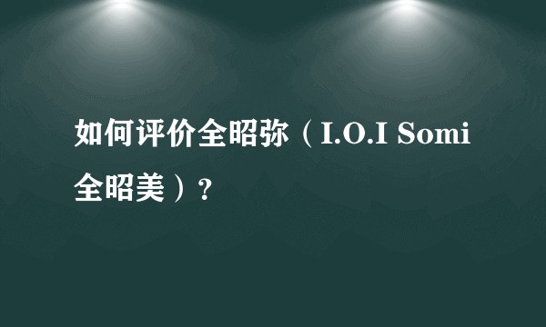 如何评价全昭弥（I.O.I Somi 全昭美）？