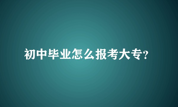 初中毕业怎么报考大专?