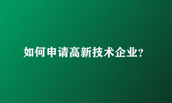 如何申请高新技术企业？