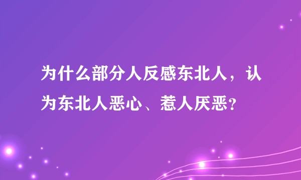 为什么部分人反感东北人，认为东北人恶心、惹人厌恶？