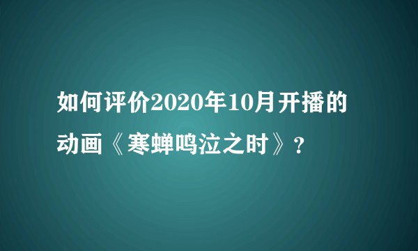 如何评价2020年10月开播的动画《寒蝉鸣泣之时》？