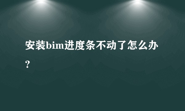 安装bim进度条不动了怎么办？