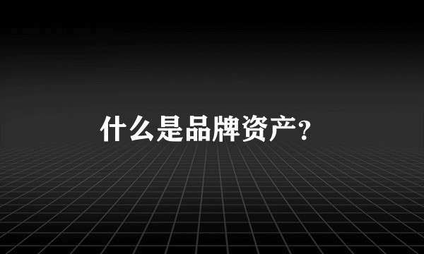 什么是品牌资产？