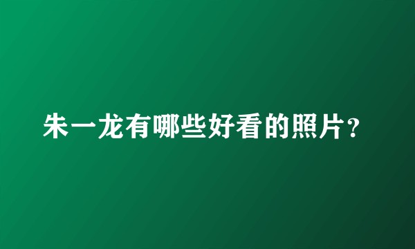 朱一龙有哪些好看的照片？
