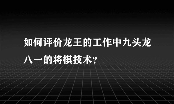 如何评价龙王的工作中九头龙八一的将棋技术？