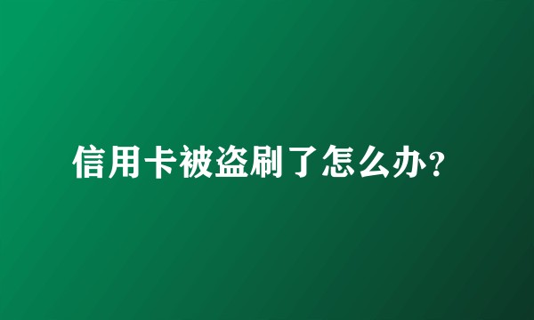 信用卡被盗刷了怎么办？