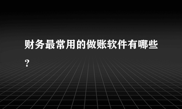 财务最常用的做账软件有哪些？