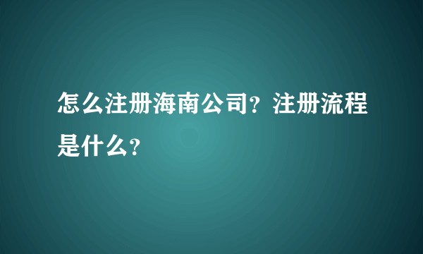 怎么注册海南公司？注册流程是什么？