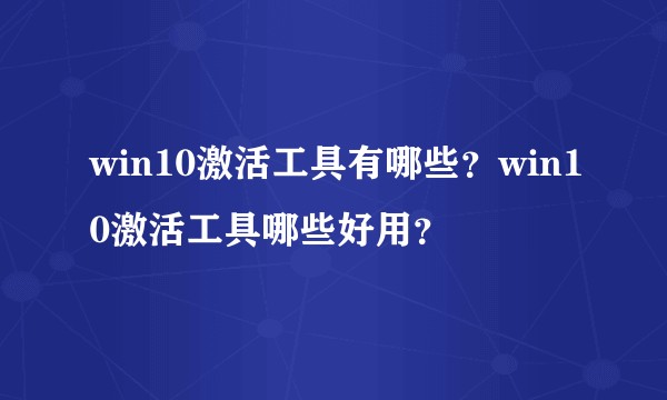 win10激活工具有哪些？win10激活工具哪些好用？
