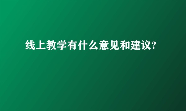 线上教学有什么意见和建议?