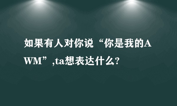 如果有人对你说“你是我的AWM”,ta想表达什么?