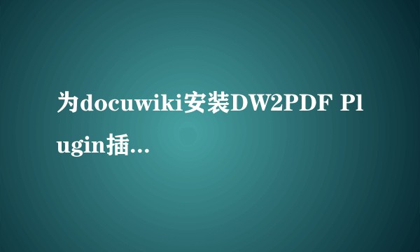 为docuwiki安装DW2PDF Plugin插件一直失败？