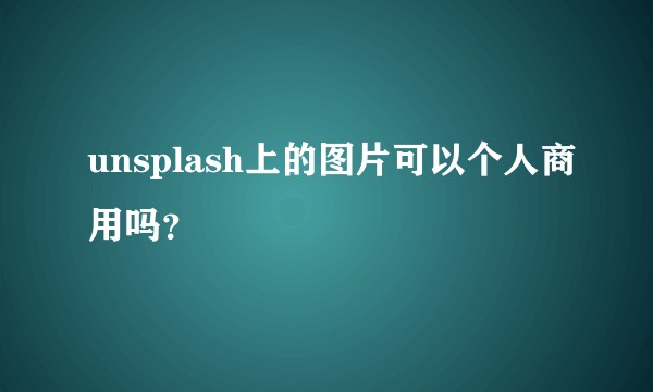 unsplash上的图片可以个人商用吗？