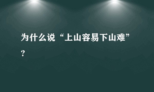 为什么说“上山容易下山难”？