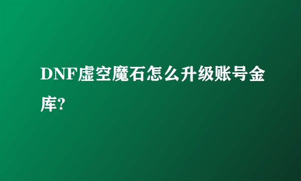 DNF虚空魔石怎么升级账号金库?