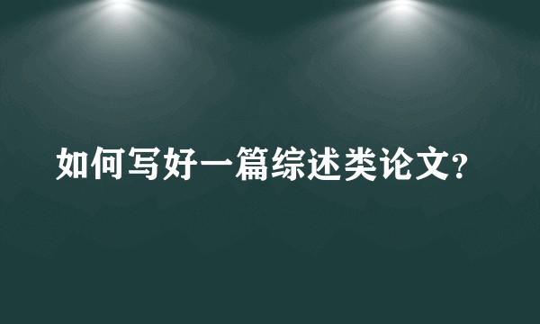 如何写好一篇综述类论文？