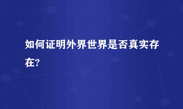 如何证明外界世界是否真实存在?