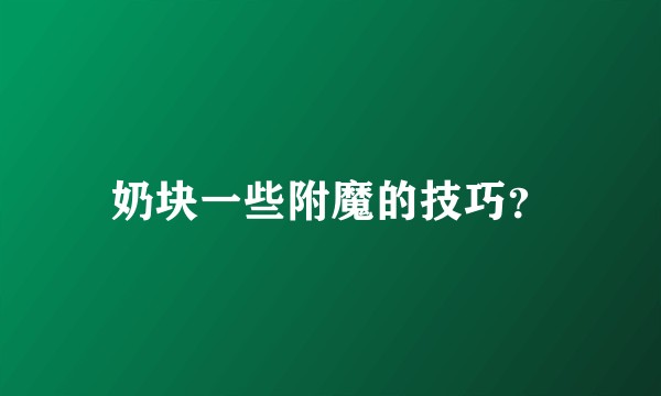 奶块一些附魔的技巧？