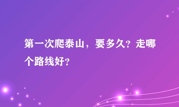 第一次爬泰山，要多久？走哪个路线好？
