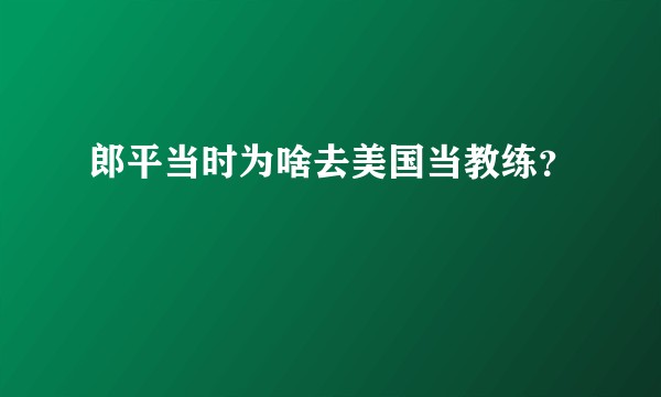 郎平当时为啥去美国当教练？
