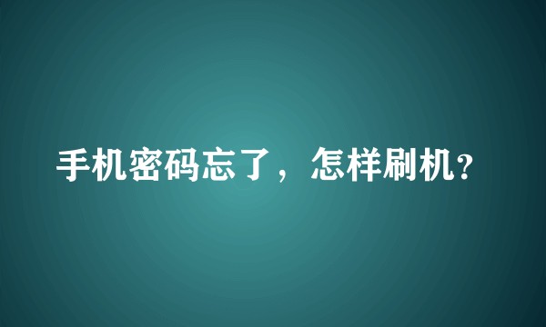 手机密码忘了，怎样刷机？