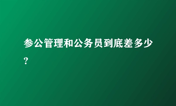 参公管理和公务员到底差多少?