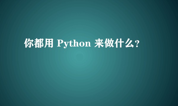 你都用 Python 来做什么？