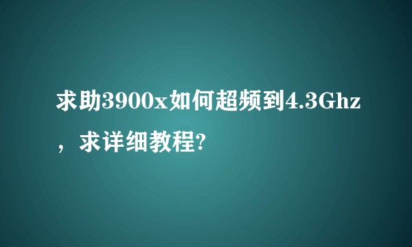 求助3900x如何超频到4.3Ghz，求详细教程?